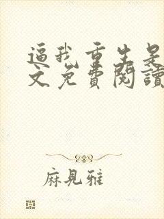 逼我重生是吧全文免费阅读