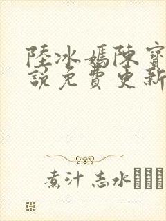 陆冰嫣陈宝柱小说免费更新最新章节