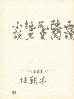 小纯风陈西湛小说免费阅读无弹窗