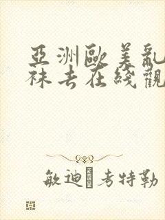 亚洲欧美乱码丝袜去在线观看