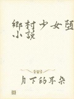 乡村少女堕落记小说