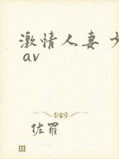 激情人妻 少妇 av