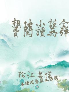 想他小说全文免费阅读无弹窗