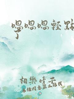 嗯嗯嗯轻点太深了