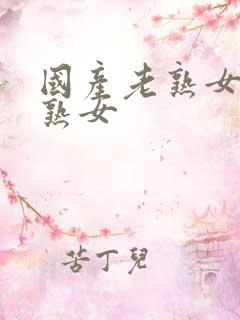 国产老熟女伦老熟女