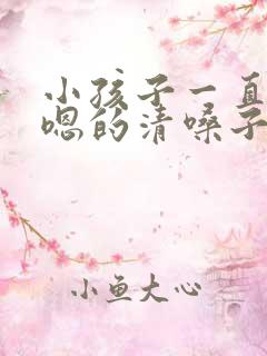 小孩子一直嗯嗯嗯的清嗓子怎么办