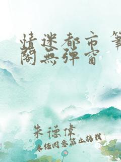 情迷都市 笔趣阁无弹窗