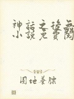 神话之后无弹窗小说免费阅读