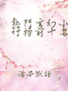热门玄幻小说排行榜前十名完结篇