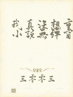我真没想重生啊小说无弹窗