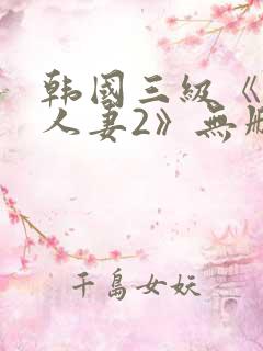 韩国三级《美味人妻2》无删减版