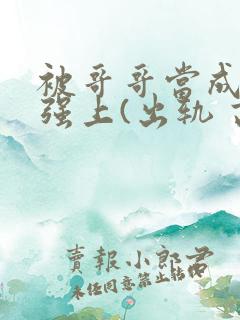 被哥哥当成嫂子强上(出轨 高h