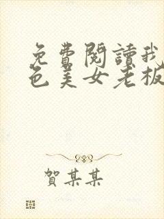 免费阅读我的绝色美女老板娘全文