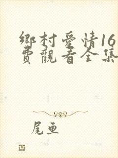 乡村爱情16免费观看全集完整版