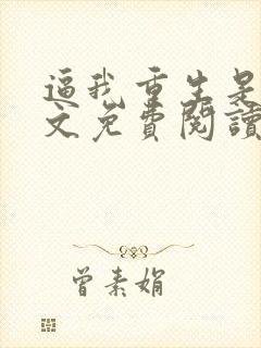 逼我重生是吧全文免费阅读全文