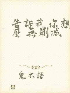 告诉我你想要什么 无删减