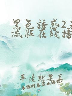 黑色诱惑2未删减版在线播放