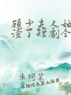 顾少夫人她又虐渣了短剧全集免费观看