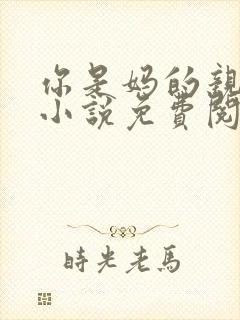 你是妈的亲爸爸小说免费阅读