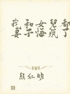 我和女儿都死后妻子悔疯了全文免费阅读