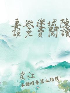 妻欲迷城陈静小说免费阅读无弹窗