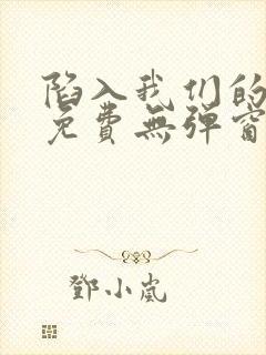 陷入我们的热恋免费无弹窗