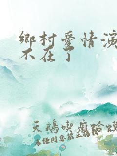 乡村爱情演员谁不在了