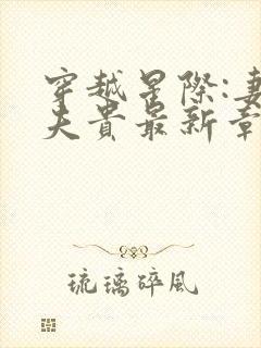 穿越星际:妻荣夫贵最新章节列表