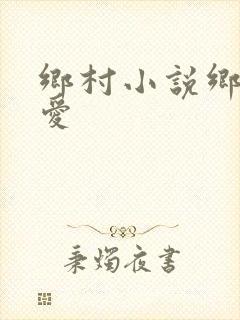 乡村小说乡村欲爱