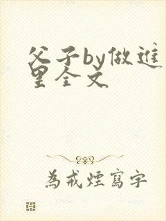 父子by做进梦里全文