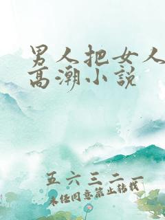 男人把女人操到高潮小说