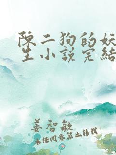 陈二狗的妖孽人生小说完结了吗