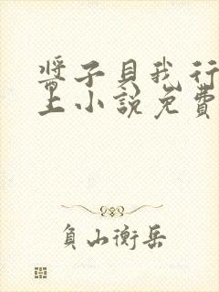 酱子贝我行让我上小说免费阅读