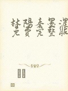 林阳秦墨浓小说免费完整版