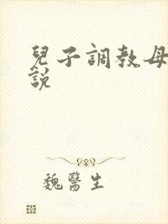 儿子调教母亲小说