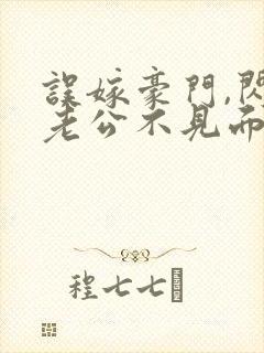 误嫁豪门,闪婚老公不见面看