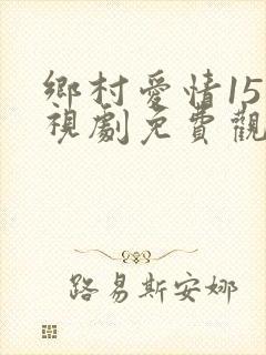 乡村爱情15电视剧免费观看完整版16