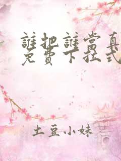 谁把谁当真漫画免费下拉式漫画