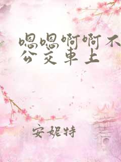 嗯嗯啊啊不要在公交车上