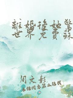 离婚后她惊艳了世界免费苏o,顾北弦
