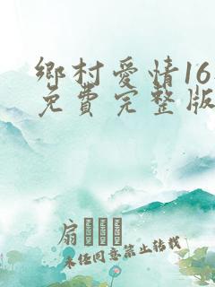 乡村爱情16部免费完整版观看