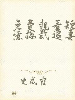 免费观看短剧千亿总裁追妻成瘾