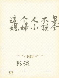 这个人不是你儿媳妇小说全文阅读