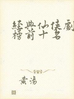 经典仙侠剧排行榜前十名