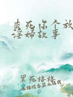 爽死你个放荡小淫妇故事