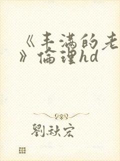 《丰满的老女人》伦理hd