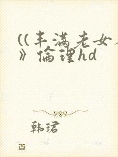 ((丰满老女人》伦理hd