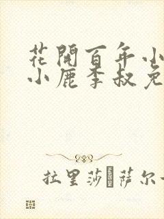 花开百年小说赵小鹿李叔免费阅读