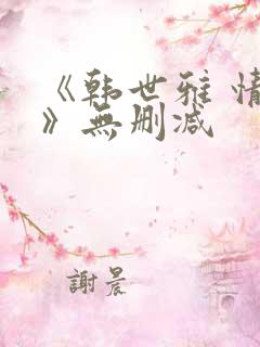 《韩世雅 情事》无删减