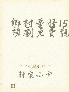 乡村爱情15电视剧免费观看完整版高清